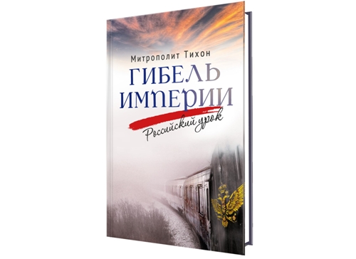 Книга митрополита Тихона (Шевкунова) «Гибель империи. Российский урок ...